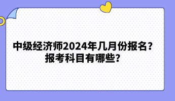 中級經濟師2024年幾月份報名？報考科目有哪些？