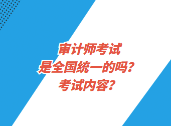審計(jì)師考試是全國統(tǒng)一的嗎？考試內(nèi)容？