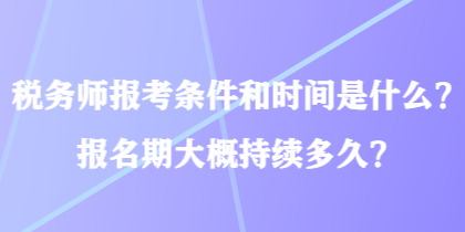 稅務(wù)師報(bào)考條件和時(shí)間是什么？報(bào)名期大概持續(xù)多久？