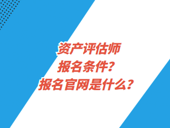 資產(chǎn)評(píng)估師報(bào)名條件？報(bào)名官網(wǎng)是什么？