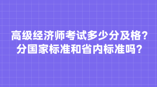 高級經濟師考試多少分及格？分國家標準和省內標準嗎？