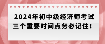 速存！2024年初中級經濟師考試三個重要時間點務必記住！
