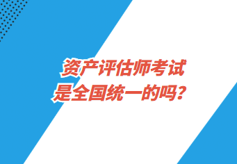 資產(chǎn)評估師考試是全國統(tǒng)一的嗎？