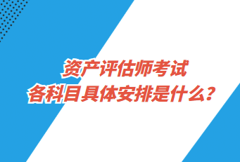 資產(chǎn)評(píng)估師考試各科目具體安排是什么？