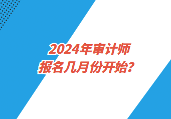 2024年審計師報名幾月份開始？