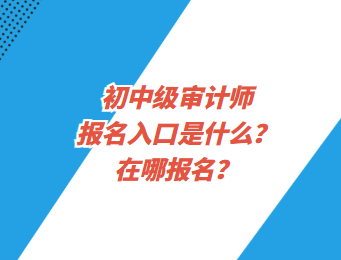 初中級審計師報名入口是什么？在哪報名？