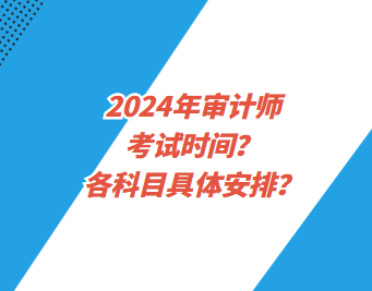 2024年審計(jì)師考試時(shí)間？各科目具體安排？