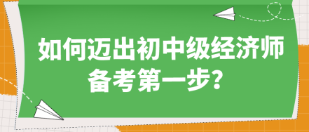 如何邁出初中級經(jīng)濟師備考第一步？