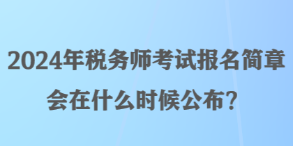 2024年稅務師考試報名簡章會在什么時候公布？