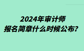 2024年審計師報名簡章什么時候公布？