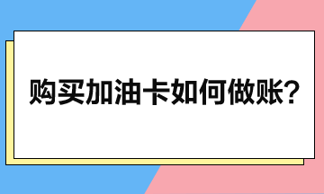 企業購買加油卡后如何做賬？
