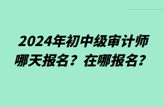 2024年初中級審計師哪天報名？在哪報名？