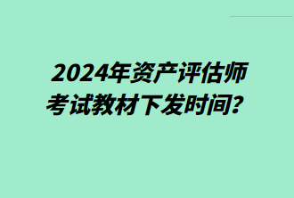 2024年資產(chǎn)評估師考試教材下發(fā)時(shí)間？