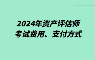 2024年資產評估師考試費用、支付方式