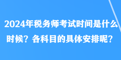 2024年稅務師考試時間是什么時候？各科目的具體安排呢？