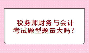 稅務(wù)師財務(wù)與會計考試題型題量大嗎？