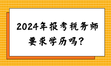請問2024年報考稅務師要求學歷嗎？