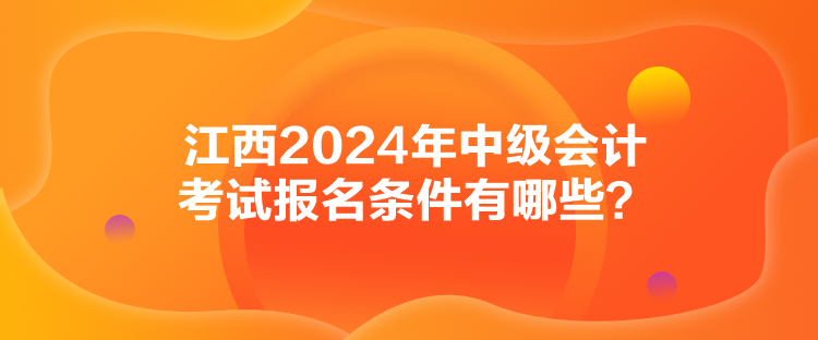 江西2024年中級會計考試報名條件有哪些？