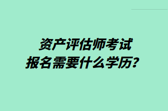 資產評估師考試報名需要什么學歷？