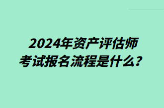 2024年資產評估師考試報名流程是什么？