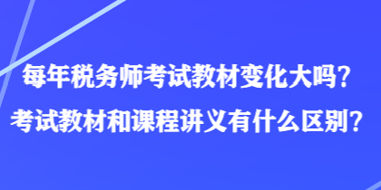 每年稅務師考試教材變化大嗎？考試教材和課程講義有什么區別？