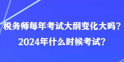 稅務師每年考試大綱變化大嗎？2024年什么時候考試？