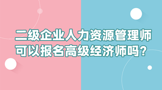 二級企業(yè)人力資源管理師可以報(bào)名高級經(jīng)濟(jì)師嗎？