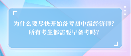 為什么要盡快開始備考初中級經濟師？所有考生都需要早備考嗎？