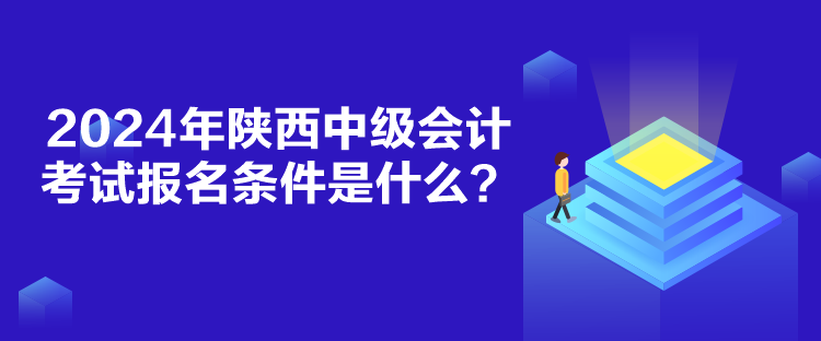 2024年陜西中級會計考試報名條件是什么？