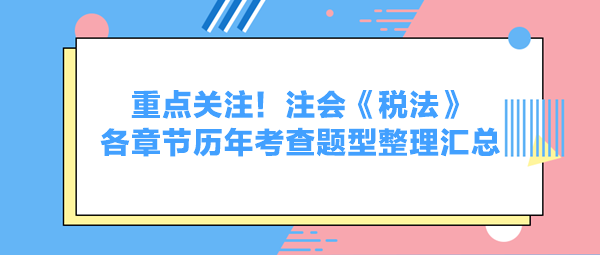 重點關注！注會《稅法》各章節歷年考查題型整理匯總