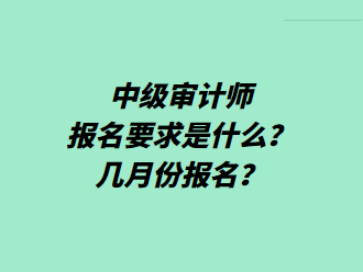 中級審計師報名要求是什么？幾月份報名？