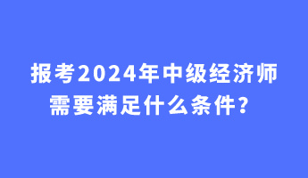 報考2024年中級經濟師需要滿足什么條件？
