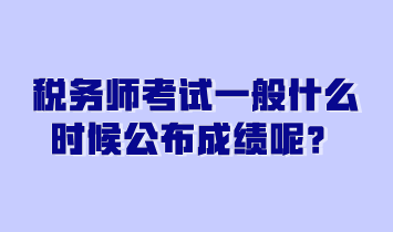 稅務師考試一般什么時候公布成績呢？