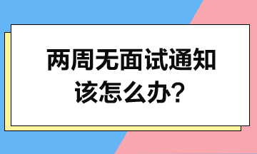 投簡歷2周了-沒面試通知-該怎么辦？