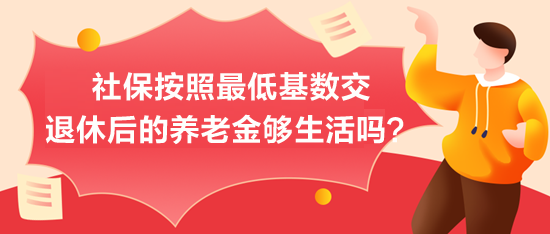 社保按照最低基數(shù)交，退休后的養(yǎng)老金夠生活嗎？
