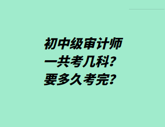 初中級審計師一共考幾科？要多久考完？