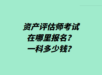 資產評估師考試在哪里報名？一科多少錢？