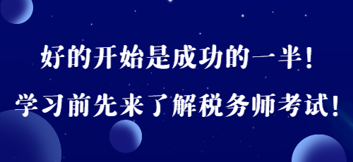 好的開始是成功的一半！學(xué)習(xí)前先來了解稅務(wù)師考試！
