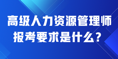 高級人力資源管理師報考要求是什么？