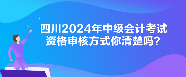 四川2024年中級會計考試資格審核方式你清楚嗎？