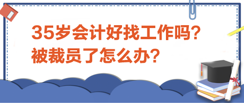 35歲會計好找工作嗎？被裁員了怎么辦？