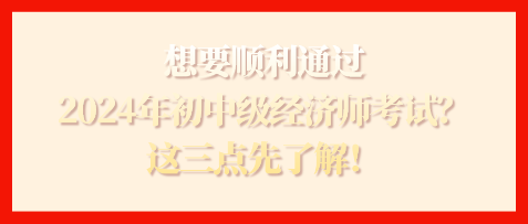 想要順利通過2024年初中級經濟師考試？這三點先了解！