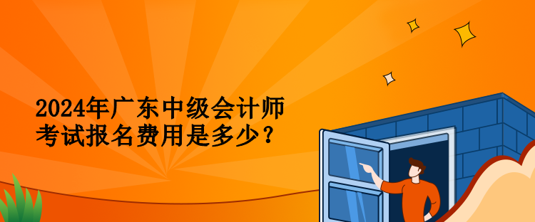 2024年廣東中級會計師考試報名費用是多少？