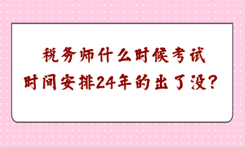 稅務師什么時候考試時間安排24年的出了沒？
