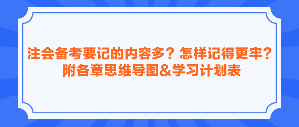 注會備考要記的內(nèi)容多？怎樣記得更牢？附各章思維導圖&學習計劃表