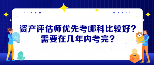 資產評估師優先考哪科比較好？需要在幾年內考完？