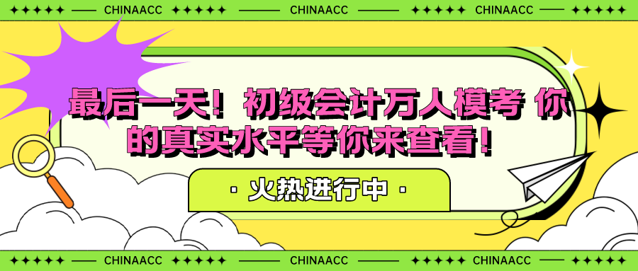 最后一天！初級會計萬人?？?你的真實水平等你來查看！