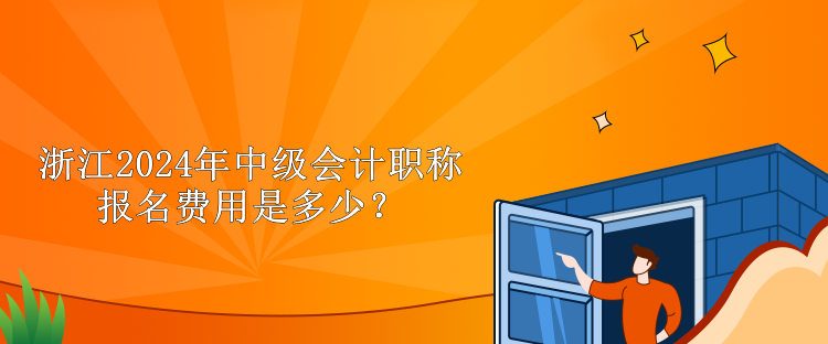 浙江2024年中級會計職稱報名費用是多少？