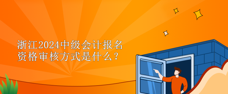 浙江2024中級(jí)會(huì)計(jì)報(bào)名資格審核方式是什么？