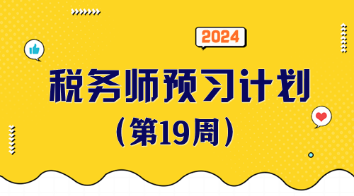 2024稅務(wù)師預(yù)習(xí)計劃第19周 重點學(xué)一學(xué)這些知識點！